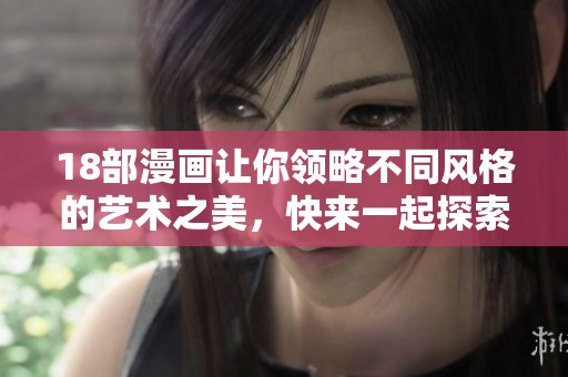 18部漫画让你领略不同风格的艺术之美，快来一起探索吧！