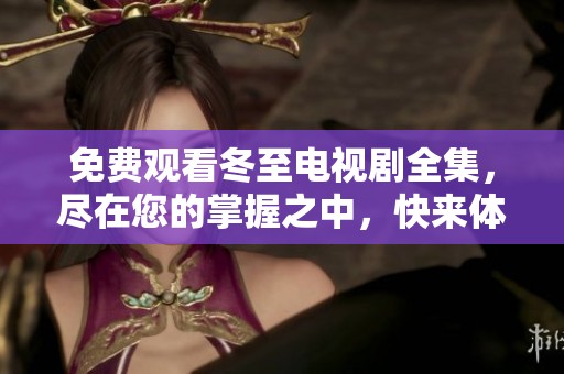 免费观看冬至电视剧全集，尽在您的掌握之中，快来体验吧