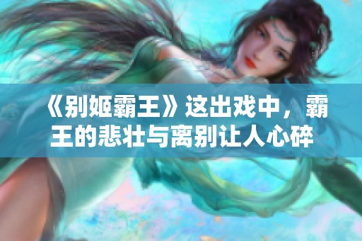 《别姬霸王》这出戏中，霸王的悲壮与离别让人心碎