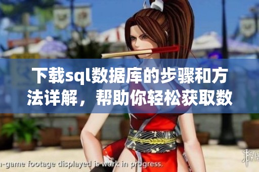 下载sql数据库的步骤和方法详解，帮助你轻松获取数据源