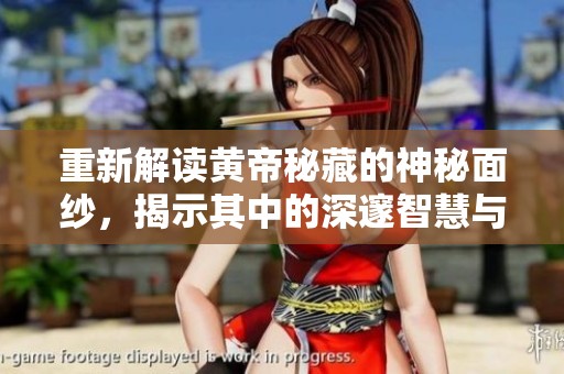 重新解读黄帝秘藏的神秘面纱，揭示其中的深邃智慧与历史价值