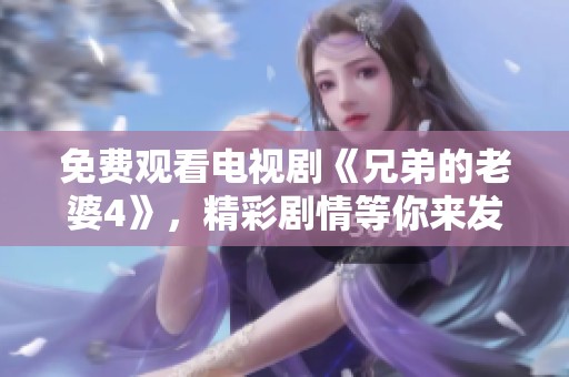 免费观看电视剧《兄弟的老婆4》，精彩剧情等你来发掘与体验