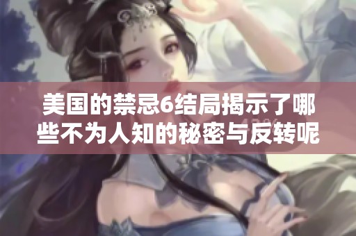 美国的禁忌6结局揭示了哪些不为人知的秘密与反转呢