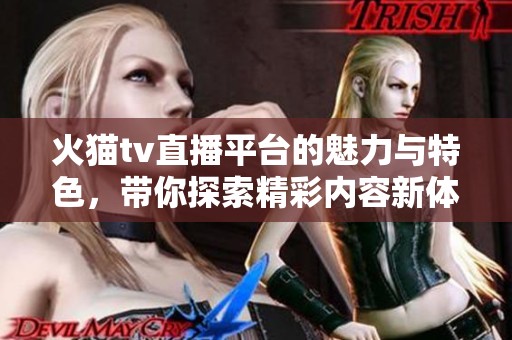 火猫tv直播平台的魅力与特色，带你探索精彩内容新体验
