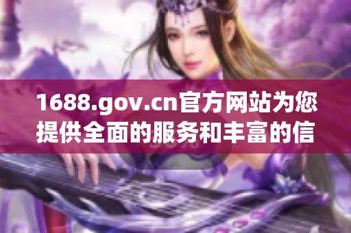 1688.gov.cn官方网站为您提供全面的服务和丰富的信息资源，欢迎访问！