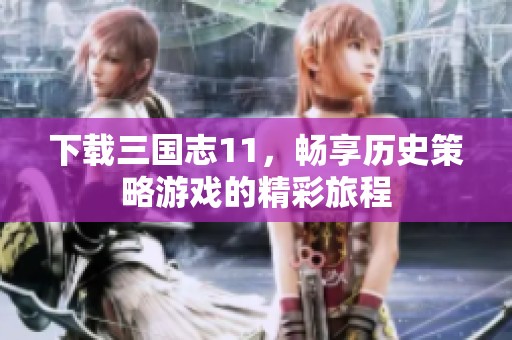 下载三国志11，畅享历史策略游戏的精彩旅程