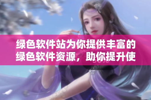 绿色软件站为你提供丰富的绿色软件资源，助你提升使用效率和体验