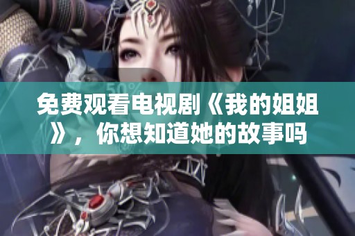 免费观看电视剧《我的姐姐》，你想知道她的故事吗
