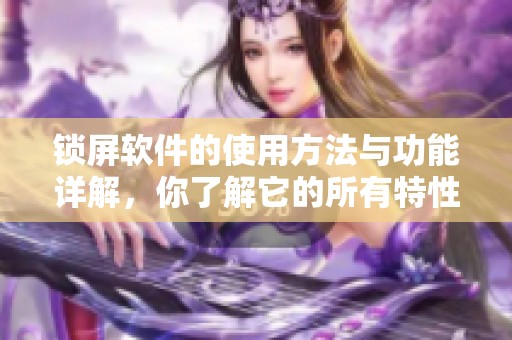锁屏软件的使用方法与功能详解，你了解它的所有特性吗