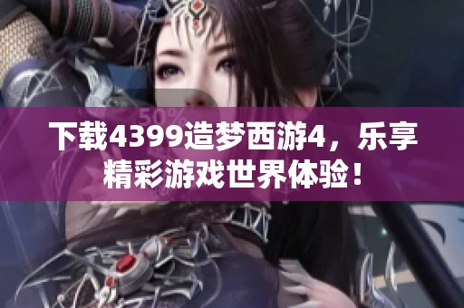 下载4399造梦西游4，乐享精彩游戏世界体验！
