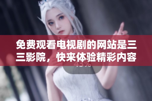 免费观看电视剧的网站是三三影院，快来体验精彩内容吧！