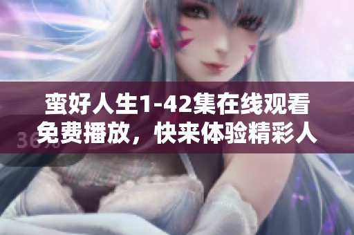 蛮好人生1-42集在线观看免费播放，快来体验精彩人生瞬间！
