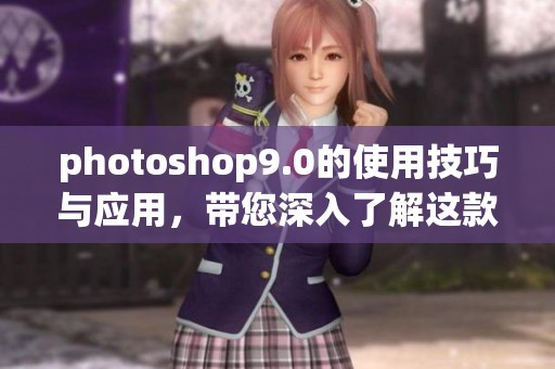 photoshop9.0的使用技巧与应用，带您深入了解这款软件的强大功能