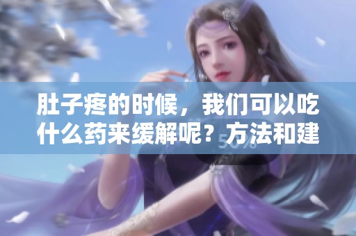 肚子疼的时候，我们可以吃什么药来缓解呢？方法和建议一起来了解一下。