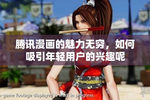 腾讯漫画的魅力无穷，如何吸引年轻用户的兴趣呢