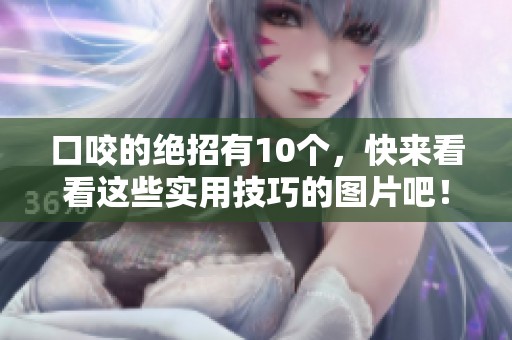 口咬的绝招有10个，快来看看这些实用技巧的图片吧！