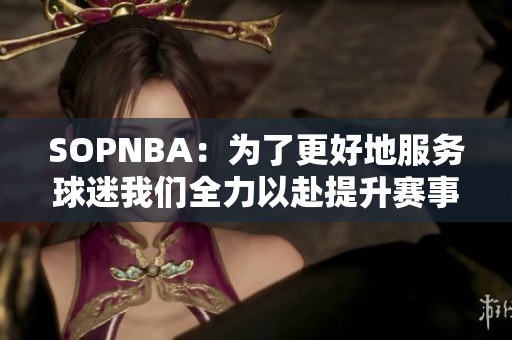 SOPNBA：为了更好地服务球迷我们全力以赴提升赛事体验