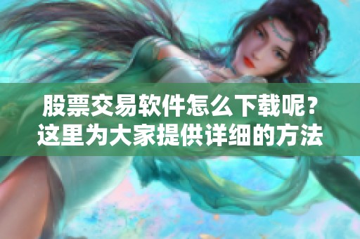 股票交易软件怎么下载呢？这里为大家提供详细的方法与步骤。