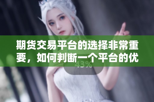 期货交易平台的选择非常重要，如何判断一个平台的优劣呢