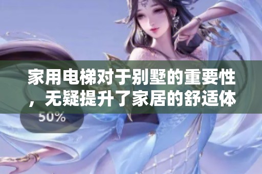 家用电梯对于别墅的重要性，无疑提升了家居的舒适体验与便利性