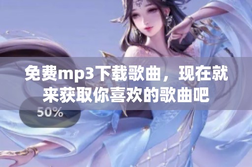 免费mp3下载歌曲，现在就来获取你喜欢的歌曲吧