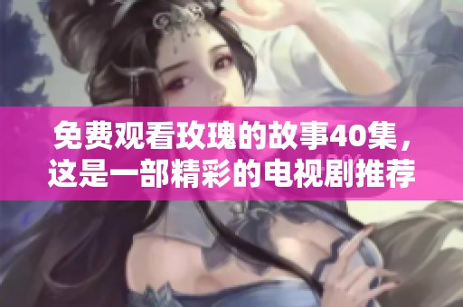 免费观看玫瑰的故事40集，这是一部精彩的电视剧推荐给你