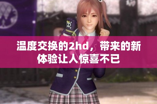 温度交换的2hd，带来的新体验让人惊喜不已
