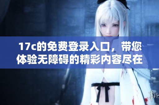 17c的免费登录入口，带您体验无障碍的精彩内容尽在其中
