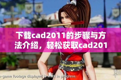 下载cad2011的步骤与方法介绍，轻松获取cad2011版本。