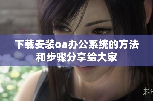 下载安装oa办公系统的方法和步骤分享给大家