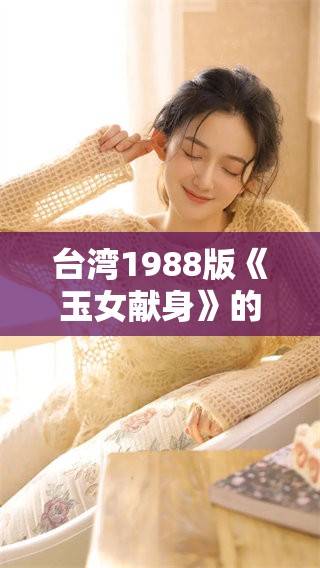 台湾1988版《玉女献身》的主演究竟是谁呢？让我们一起回顾一下这部经典作品。