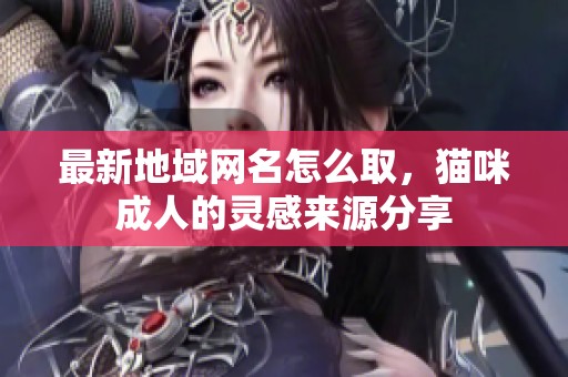 最新地域网名怎么取，猫咪**的灵感来源分享