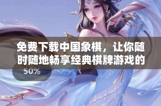 免费下载中国象棋，让你随时随地畅享经典**游戏的乐趣