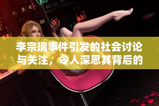 李宗瑞事件引发的社会讨论与关注，令人深思其背后的复杂原因与影响