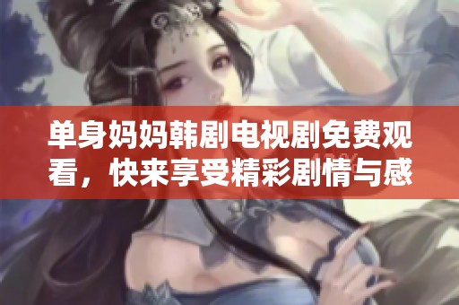 单身妈妈韩剧电视剧免费观看，快来享受精彩剧情与感人故事吧！