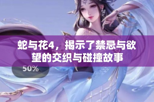 蛇与花4，揭示了禁忌与欲望的交织与碰撞故事