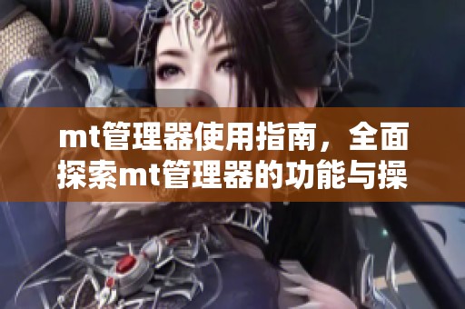 mt管理器使用指南，全面探索mt管理器的功能与操作技巧