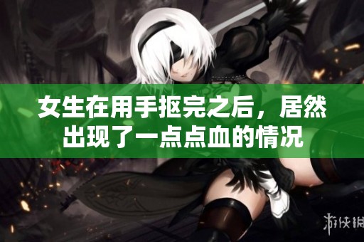女生在用手抠完之后，居然出现了一点点血的情况