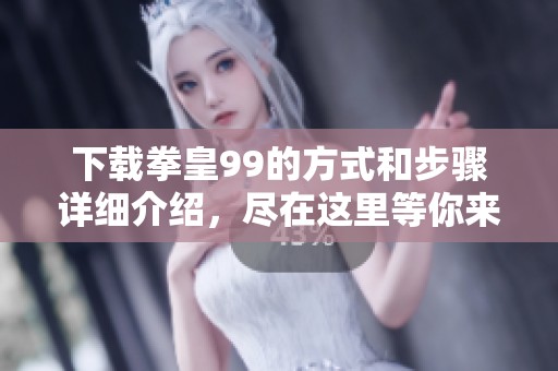 下载拳皇99的方式和步骤详细介绍，尽在这里等你来发现！