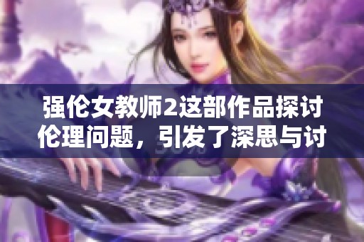 强伦女教师2这部作品探讨伦理问题，引发了深思与讨论