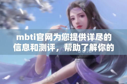 mbti官网为您提供详尽的信息和测评，帮助了解你的个性类型