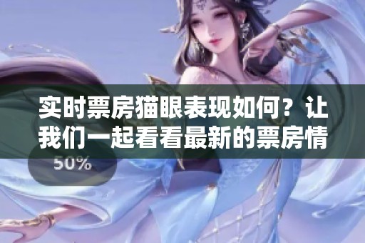 实时票房猫眼表现如何？让我们一起看看最新的票房情况。