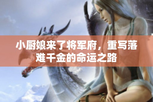 小厨娘来了将军府，重写落难千金的命运之路
