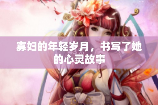寡妇的年轻岁月，书写了她的心灵故事