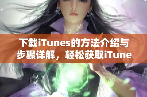 下载iTunes的方法介绍与步骤详解，轻松获取iTunes的操作指南