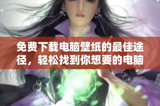免费下载电脑壁纸的最佳途径，轻松找到你想要的电脑壁纸！