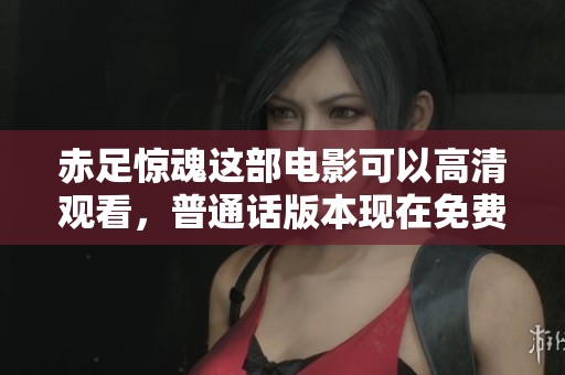 赤足惊魂这部电影可以高清观看，普通话版本现在免费观看。