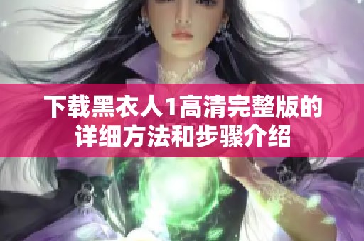 下载黑衣人1高清完整版的详细方法和步骤介绍