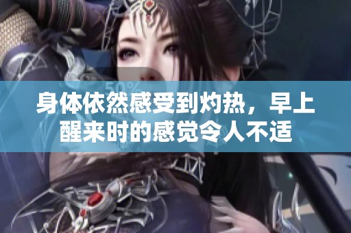身体依然感受到灼热，早上醒来时的感觉令人不适