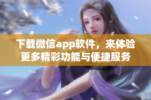 下载微信app软件，来体验更多精彩功能与便捷服务